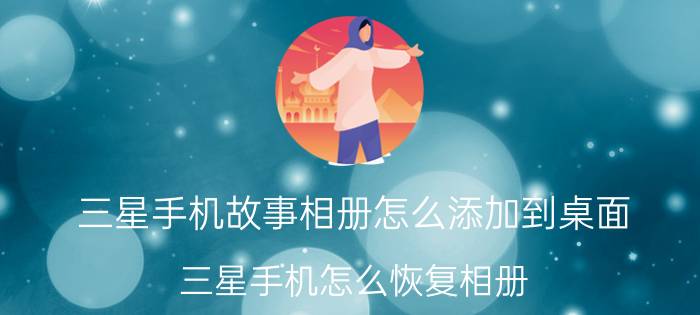 三星手机故事相册怎么添加到桌面 三星手机怎么恢复相册？